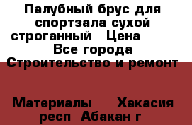 Палубный брус для спортзала сухой строганный › Цена ­ 44 - Все города Строительство и ремонт » Материалы   . Хакасия респ.,Абакан г.